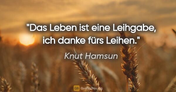 Knut Hamsun Zitat: "Das Leben ist eine Leihgabe, ich danke fürs Leihen."