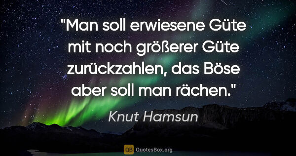 Knut Hamsun Zitat: "Man soll erwiesene Güte mit noch größerer Güte zurückzahlen,..."