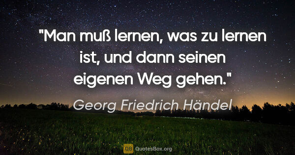 Georg Friedrich Händel Zitat: "Man muß lernen, was zu lernen ist, und dann seinen eigenen Weg..."