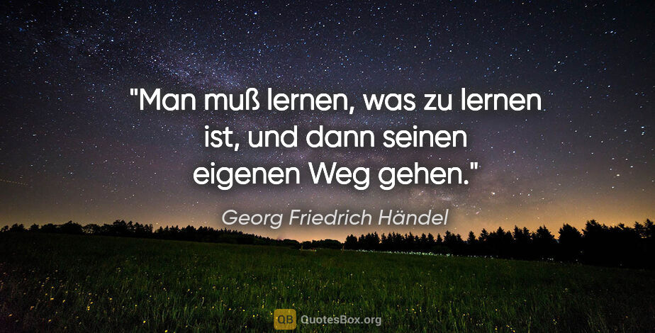 Georg Friedrich Händel Zitat: "Man muß lernen, was zu lernen ist, und dann seinen eigenen Weg..."