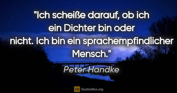 Peter Handke Zitat: "Ich scheiße darauf, ob ich ein Dichter bin oder nicht. Ich bin..."