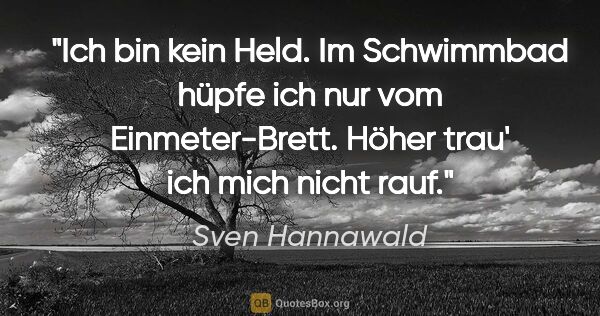 Sven Hannawald Zitat: "Ich bin kein Held. Im Schwimmbad hüpfe ich nur vom..."