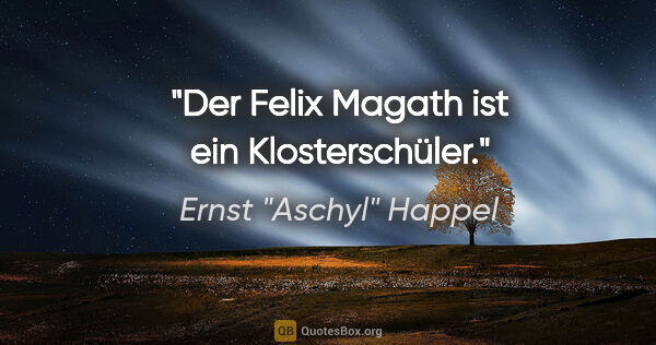 Ernst "Aschyl" Happel Zitat: "Der Felix Magath ist ein Klosterschüler."