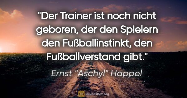 Ernst "Aschyl" Happel Zitat: "Der Trainer ist noch nicht geboren, der den Spielern den..."