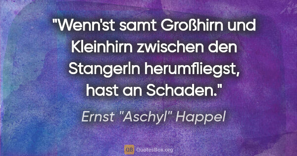 Ernst "Aschyl" Happel Zitat: "Wenn'st samt Großhirn und Kleinhirn zwischen den Stangerln..."