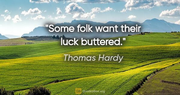 Thomas Hardy Zitat: "Some folk want their luck buttered."
