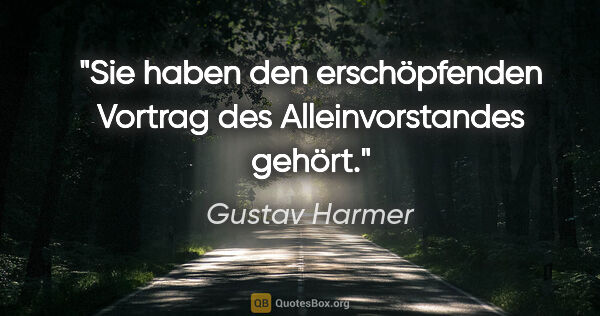 Gustav Harmer Zitat: "Sie haben den erschöpfenden Vortrag des Alleinvorstandes gehört."