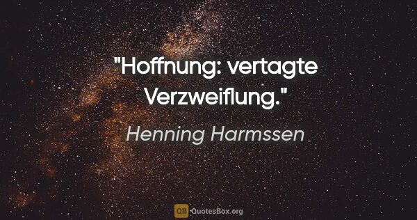 Henning Harmssen Zitat: "Hoffnung: vertagte Verzweiflung."