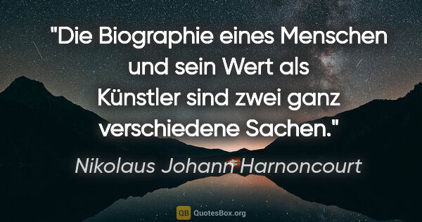 Nikolaus Johann Harnoncourt Zitat: "Die Biographie eines Menschen und sein Wert als Künstler sind..."