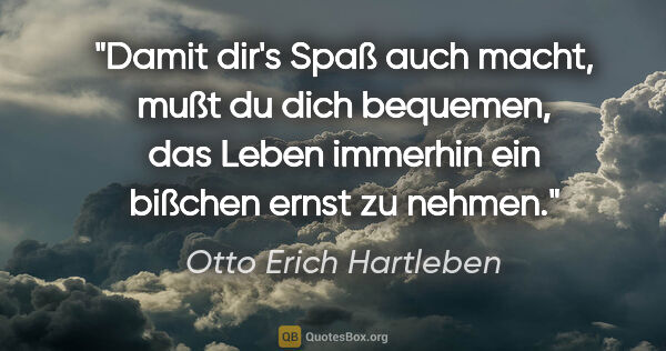 Otto Erich Hartleben Zitat: "Damit dir's Spaß auch macht, mußt du dich bequemen, das Leben..."