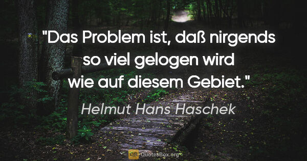 Helmut Hans Haschek Zitat: "Das Problem ist, daß nirgends so viel gelogen wird wie auf..."