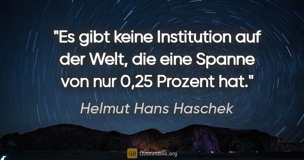 Helmut Hans Haschek Zitat: "Es gibt keine Institution auf der Welt, die eine Spanne von..."