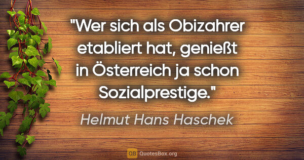 Helmut Hans Haschek Zitat: "Wer sich als "Obizahrer" etabliert hat, genießt in Österreich..."