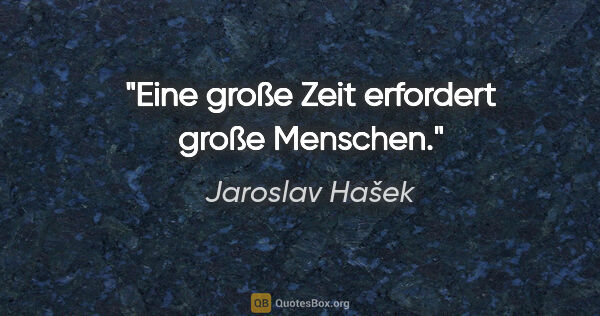 Jaroslav Hašek Zitat: "Eine große Zeit erfordert große Menschen."