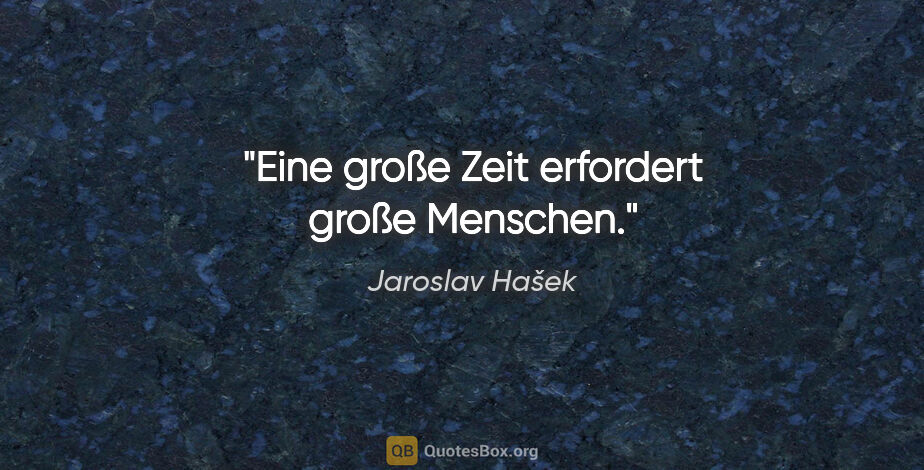 Jaroslav Hašek Zitat: "Eine große Zeit erfordert große Menschen."