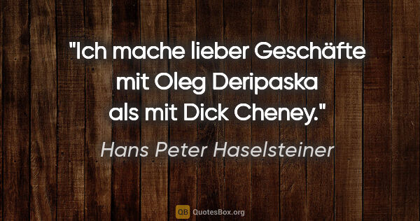 Hans Peter Haselsteiner Zitat: "Ich mache lieber Geschäfte mit Oleg Deripaska als mit Dick..."