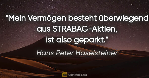 Hans Peter Haselsteiner Zitat: "Mein Vermögen besteht überwiegend aus STRABAG-Aktien, ist also..."