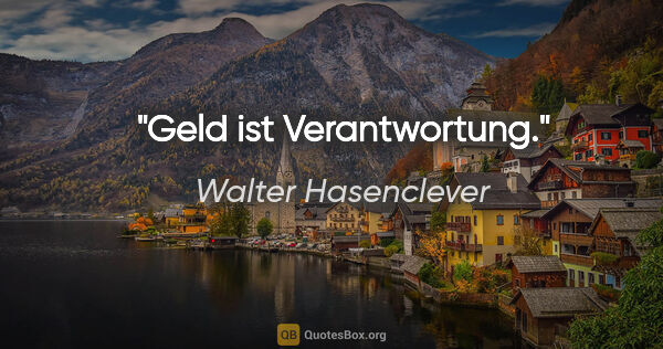 Walter Hasenclever Zitat: "Geld ist Verantwortung."