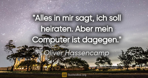 Oliver Hassencamp Zitat: "Alles in mir sagt, ich soll heiraten. Aber mein Computer ist..."