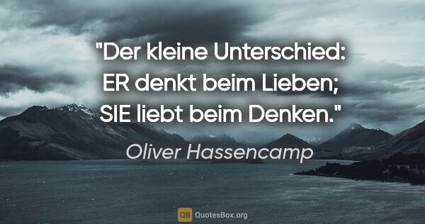 Oliver Hassencamp Zitat: "Der kleine Unterschied: ER denkt beim Lieben; SIE liebt beim..."