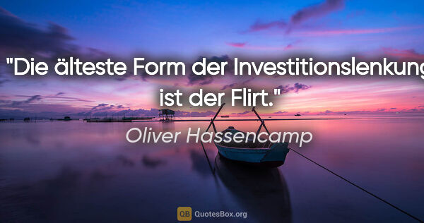 Oliver Hassencamp Zitat: "Die älteste Form der Investitionslenkung ist der Flirt."