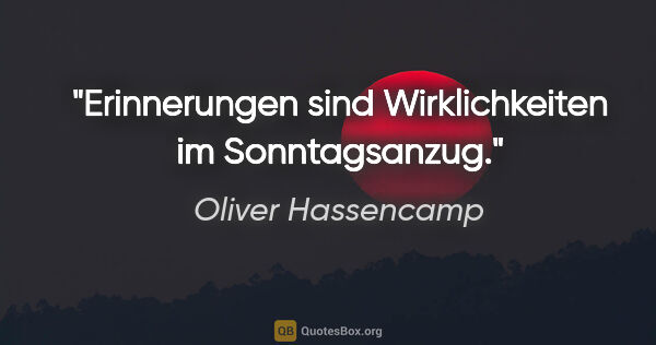 Oliver Hassencamp Zitat: "Erinnerungen sind Wirklichkeiten im Sonntagsanzug."