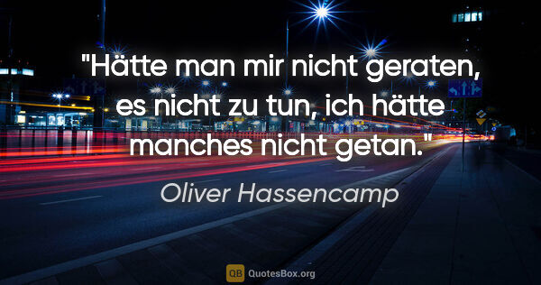 Oliver Hassencamp Zitat: "Hätte man mir nicht geraten, es nicht zu tun, ich hätte..."