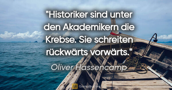 Oliver Hassencamp Zitat: "Historiker sind unter den Akademikern die Krebse. Sie..."