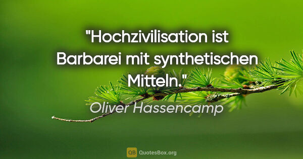 Oliver Hassencamp Zitat: "Hochzivilisation ist Barbarei mit synthetischen Mitteln."