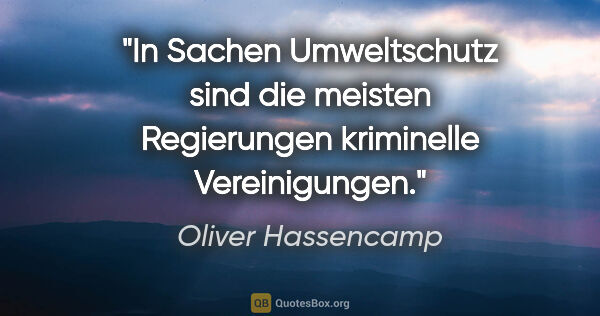 Oliver Hassencamp Zitat: "In Sachen Umweltschutz sind die meisten Regierungen kriminelle..."