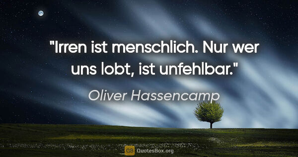 Oliver Hassencamp Zitat: "Irren ist menschlich. Nur wer uns lobt, ist unfehlbar."