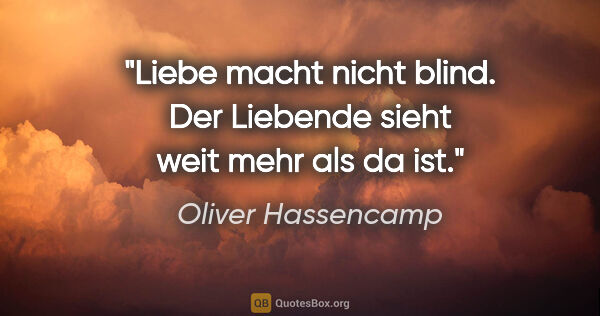 Oliver Hassencamp Zitat: "Liebe macht nicht blind. Der Liebende sieht weit mehr als da ist."