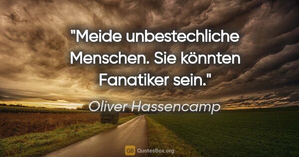 Oliver Hassencamp Zitat: "Meide unbestechliche Menschen. Sie könnten Fanatiker sein."
