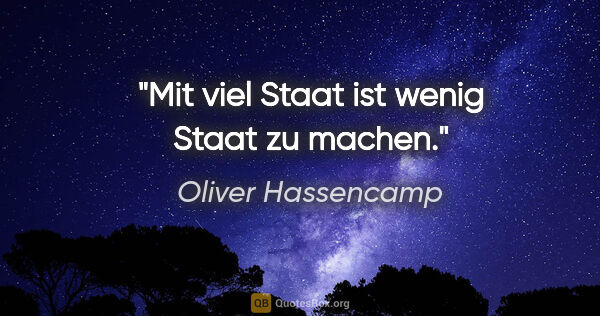 Oliver Hassencamp Zitat: "Mit viel Staat ist wenig Staat zu machen."