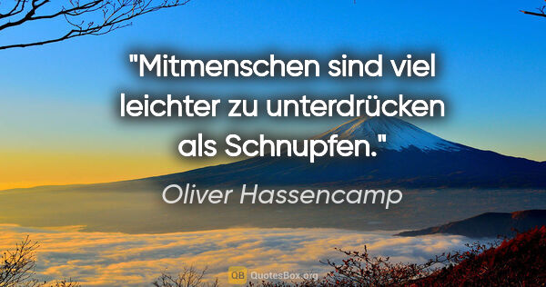 Oliver Hassencamp Zitat: "Mitmenschen sind viel leichter zu unterdrücken als Schnupfen."