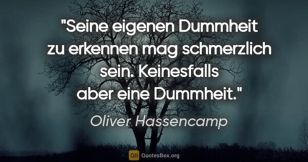 Oliver Hassencamp Zitat: "Seine eigenen Dummheit zu erkennen mag schmerzlich sein...."