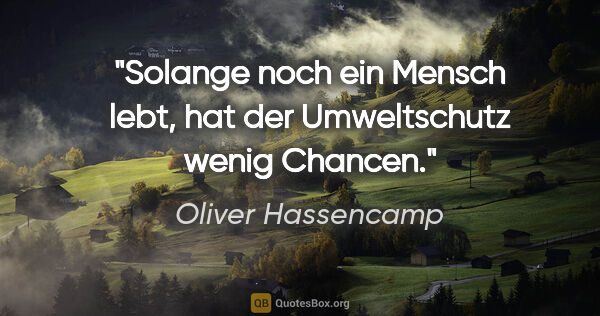 Oliver Hassencamp Zitat: "Solange noch ein Mensch lebt, hat der Umweltschutz wenig Chancen."