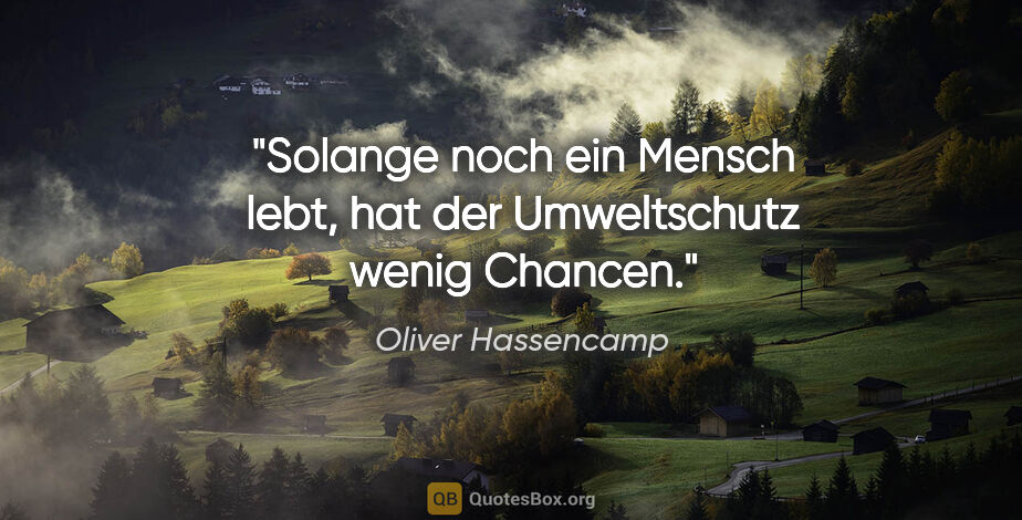 Oliver Hassencamp Zitat: "Solange noch ein Mensch lebt, hat der Umweltschutz wenig Chancen."
