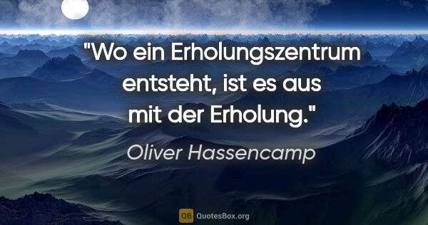 Oliver Hassencamp Zitat: "Wo ein Erholungszentrum entsteht, ist es aus mit der Erholung."