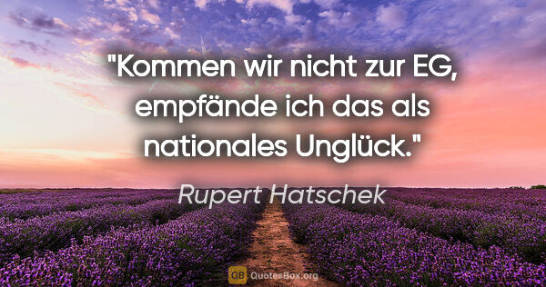 Rupert Hatschek Zitat: "Kommen wir nicht zur EG, empfände ich das als nationales Unglück."
