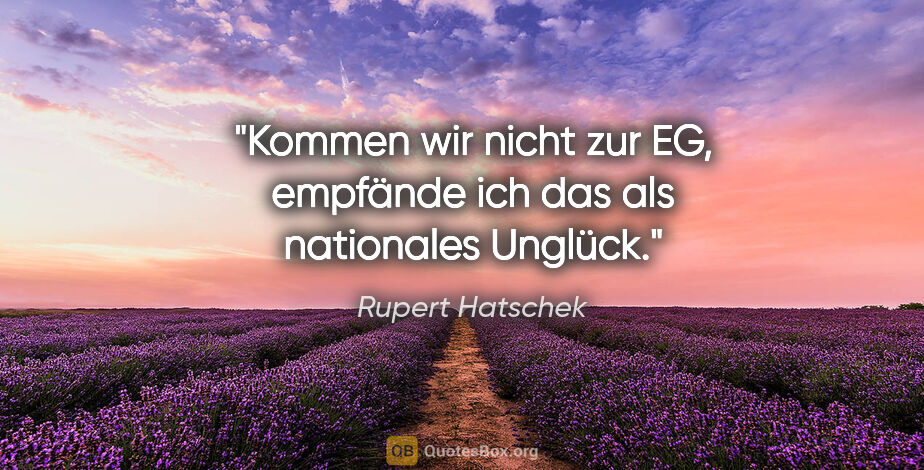 Rupert Hatschek Zitat: "Kommen wir nicht zur EG, empfände ich das als nationales Unglück."
