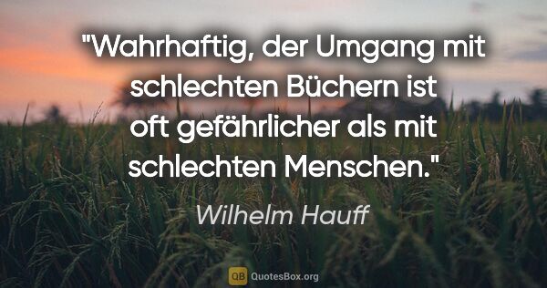 Wilhelm Hauff Zitat: "Wahrhaftig, der Umgang mit schlechten Büchern ist oft..."