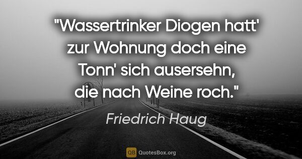 Friedrich Haug Zitat: "Wassertrinker Diogen hatt' zur Wohnung doch eine Tonn' sich..."