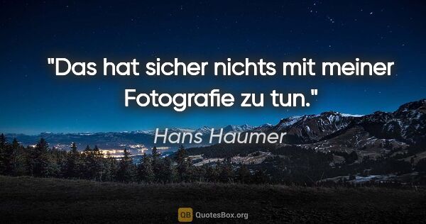 Hans Haumer Zitat: "Das hat sicher nichts mit meiner Fotografie zu tun."