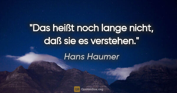 Hans Haumer Zitat: "Das heißt noch lange nicht, daß sie es verstehen."