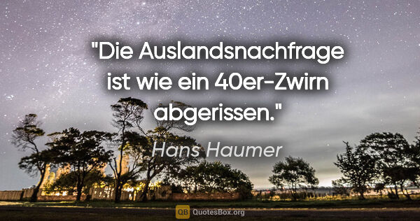 Hans Haumer Zitat: "Die Auslandsnachfrage ist wie ein 40er-Zwirn abgerissen."