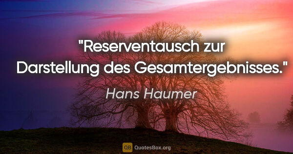 Hans Haumer Zitat: "Reserventausch zur Darstellung des Gesamtergebnisses."