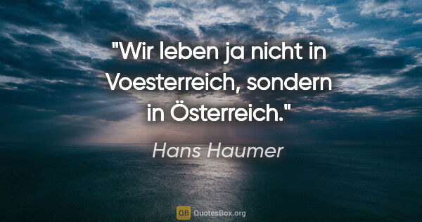 Hans Haumer Zitat: "Wir leben ja nicht in Voesterreich, sondern in Österreich."
