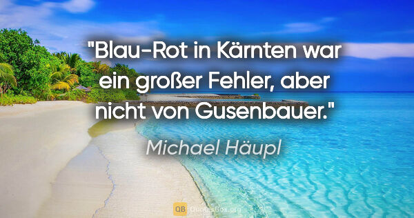 Michael Häupl Zitat: "Blau-Rot in Kärnten war ein großer Fehler, aber nicht von..."