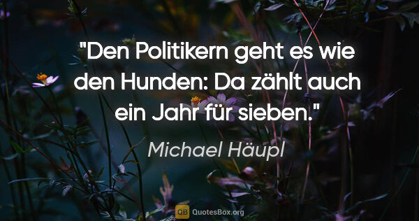 Michael Häupl Zitat: "Den Politikern geht es wie den Hunden: Da zählt auch ein Jahr..."